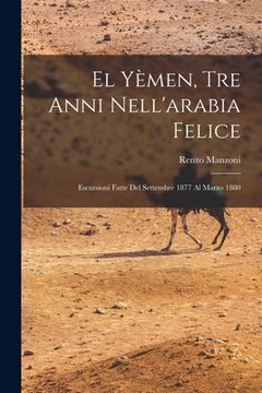 portada El Yèmen, Tre Anni Nell'arabia Felice: Escursioni Fatte Del Settembre 1877 Al Marzo 1880 (en Italiano)