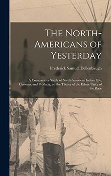 portada The North-Americans of Yesterday; A Comparative Study of North-American Indian Life, Customs, and Products, on the Theory of the Ethnic Unity of the Race (en Inglés)