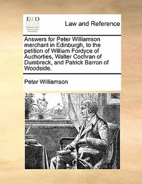 portada answers for peter williamson merchant in edinburgh, to the petition of william fordyce of auchorties, walter cochran of dumbreck, and patrick barron o (in English)