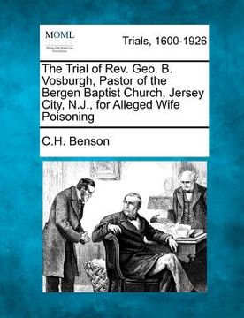 portada the trial of rev. geo. b. vosburgh, pastor of the bergen baptist church, jersey city, n.j., for alleged wife poisoning (en Inglés)