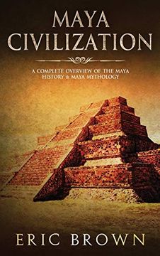 portada Maya Civilization: A Complete Overview Of The Maya History & Maya Mythology (en Inglés)