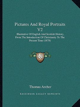 portada pictures and royal portraits v2: illustrative of english and scottish history, from the introduction of christianity to the present time (1878) (in English)