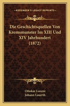 portada Die Geschichtsquellen Von Kremsmunster Im XIII Und XIV Jahrhundert (1872) (en Alemán)
