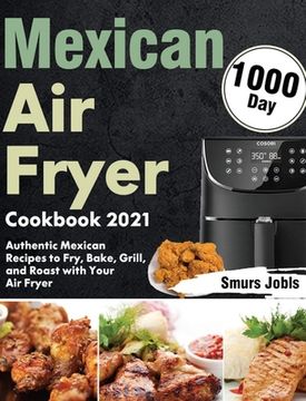 portada Mexican Air Fryer Cookbook 2021: 1000-Day Authentic Mexican Recipes to Fry, Bake, Grill, and Roast with Your Air Fryer (en Inglés)