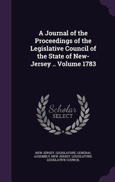 portada A Journal of the Proceedings of the Legislative Council of the State of New-Jersey .. Volume 1783 (en Inglés)
