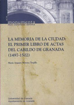 portada La memoria de la ciudad: El primer libro de actas del Cabildo de la ciudad de Granada (1497-1502) (Monumenta Regni Granatensis Historica / Acta)