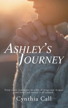 portada Ashley's Journey: From Sweet Innocence to a Life of Drugs and Despair and How God Turned It All Around (in English)