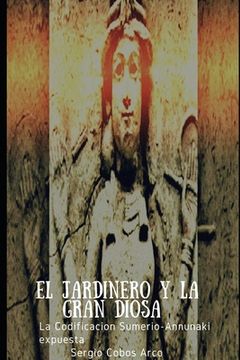 portada El Jardinero y la Gran Diosa: La Codificación Sumerio-Annunaki expuesta (in Spanish)