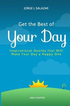 portada Get The Best Of Your Day: Insperational Quotes That Will Make Your Day A Happy One (en Inglés)