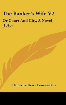 portada the banker's wife v2: or court and city, a novel (1843) (en Inglés)
