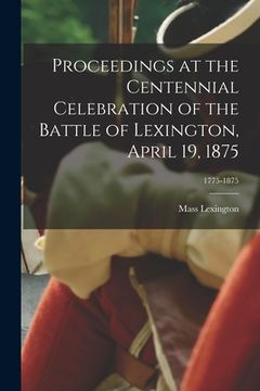 portada Proceedings at the Centennial Celebration of the Battle of Lexington, April 19, 1875; 1775-1875 (in English)