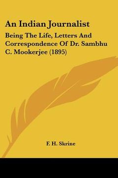 portada an indian journalist: being the life, letters and correspondence of dr. sambhu c. mookerjee (1895) (in English)