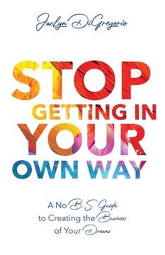 portada Stop Getting In Your Own Way: A No B.S. Guide to Creating the Business of Your Dreams (in English)