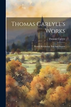 portada Thomas Carlyle's Works: French Revolution. Past And Present (in English)