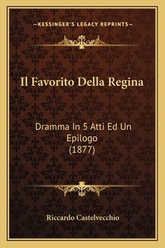 portada Il Favorito Della Regina: Dramma In 5 Atti Ed Un Epilogo (1877)