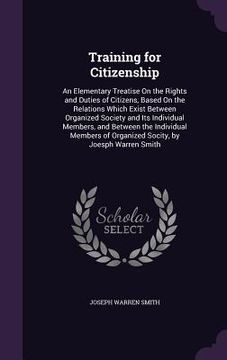 portada Training for Citizenship: An Elementary Treatise On the Rights and Duties of Citizens, Based On the Relations Which Exist Between Organized Soci