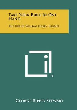 portada take your bible in one hand: the life of william henry thomes (in English)