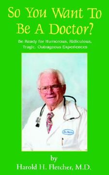 portada so you want to be a doctor?: be ready for humorous, ridiculous, tragic, outrageous experiences (en Inglés)