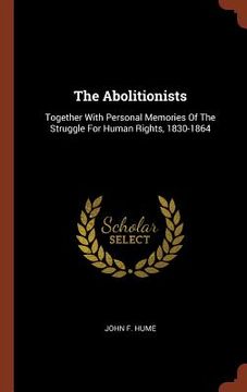 portada The Abolitionists: Together With Personal Memories Of The Struggle For Human Rights, 1830-1864 (en Inglés)