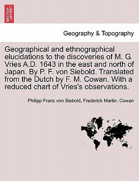 portada geographical and ethnographical elucidations to the discoveries of m. g. vries a.d. 1643 in the east and north of japan. by p. f. von siebold. transla (in English)