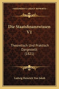 portada Die Staatsfinanzwissen V1: Theoretisch Und Praktisch Dargestellt (1821) (en Alemán)