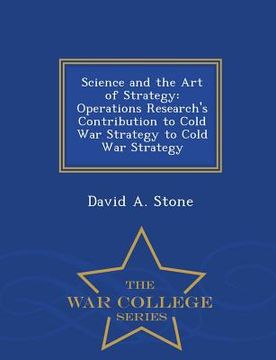 portada Science and the Art of Strategy: Operations Research's Contribution to Cold War Strategy to Cold War Strategy - War College Series (en Inglés)