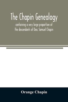 portada The Chapin genealogy: containing a very large proportion of the descendants of Dea. Samuel Chapin, who settled in Springfield, Mass. in 1642