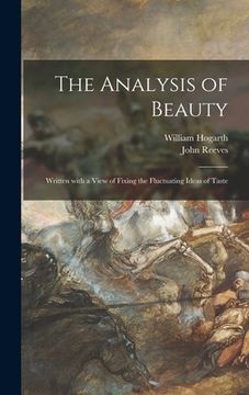 portada The Analysis of Beauty: Written With a View of Fixing the Fluctuating Ideas of Taste (in English)