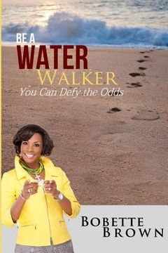 portada Be a Water Walker: You Can Defy the Odds (en Inglés)