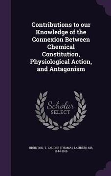 portada Contributions to our Knowledge of the Connexion Between Chemical Constitution, Physiological Action, and Antagonism (en Inglés)