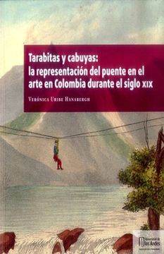 portada TARABITAS Y CABUYAS LA REPRESENTACION DEL PUENTE EN EL ARTE EN COLOMBIA DURANTE EL SIGLO XIX
