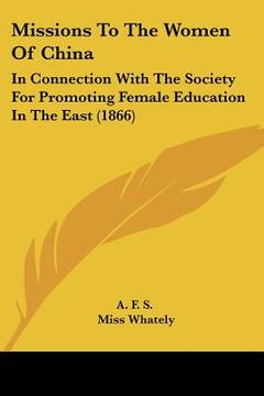 portada missions to the women of china: in connection with the society for promoting female education in the east (1866) (en Inglés)