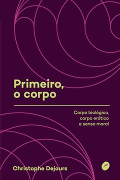 portada Primeiro, o corpo: corpo biológico, corpo erótico e senso moral (en Portugués)