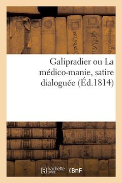portada Galipradier Ou La Médico-Manie, Satire Dialoguée: Suivie de Quelques Observations Sur La Décadence de la Pharmacie (en Francés)