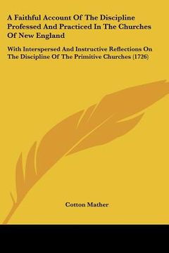 portada a faithful account of the discipline professed and practiced in the churches of new england: with interspersed and instructive reflections on the di (in English)