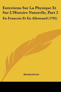 portada Entretiens Sur La Physique Et Sur L'Histoire Naturelle, Part 2: En Francois Et En Allemand (1795) (en Francés)