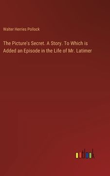 portada The Picture's Secret. A Story. To Which is Added an Episode in the Life of Mr. Latimer (en Inglés)