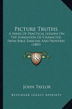 portada picture truths: a series of practical lessons on the formation of character, from bible emblems and proverbs (1883) (en Inglés)