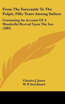 portada from the forecastle to the pulpit, fifty years among sailors: containing an account of a wonderful revival upon the sea (1884) (en Inglés)