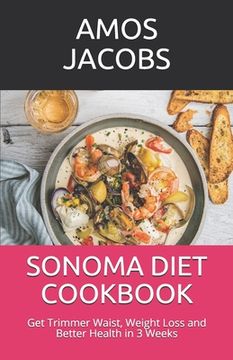 Sonoma Diet Cookbook: Get Trimmer Waist, Weight Loss and Better Health in 3 Weeks (en Inglés)