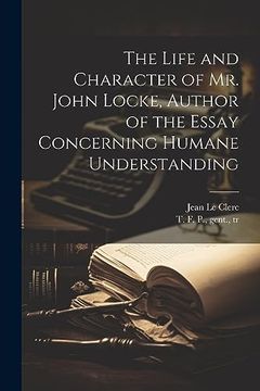 portada The Life and Character of mr. John Locke, Author of the Essay Concerning Humane Understanding (en Inglés)