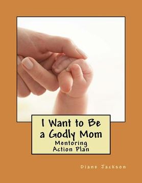 portada I Want to Be a Godly Mom: God's Action Plan (en Inglés)