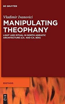 portada Manipulating Theophany: Light and Ritual in North Adriatic Architecture (Ca. 400-Ca. 800) (Ekstasis: Religious Experience From Antiquity to the Middle Ages) (en Inglés)