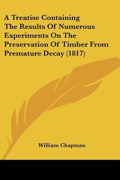 portada a treatise containing the results of numerous experiments on the preservation of timber from premature decay (1817) (en Inglés)