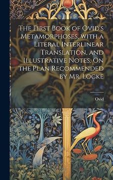 portada The First Book of Ovid's Metamorphoses, With a Literal Interlinear Translation, and Illustrative Notes, on the Plan Recommended by mr. Locke (en Latin)