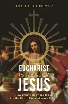 portada Eucharist Is Really Jesus: How Christ's Body and Blood Are the Key to Everything We Believe (en Inglés)