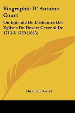 portada biographie d' antoine court: ou episode de l'histoire des eglises du desert cevenol de 1713 a 1760 (1863) (en Inglés)