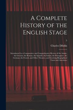 portada A Complete History of the English Stage: Introducted by a Comparative and Comprehensive Review of the Asiatic, the Grecian, the Roman, the Spanish, th