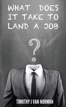 portada What Does it Take to Land a Job: Steps to Identify and Land Your Desired Job (en Inglés)