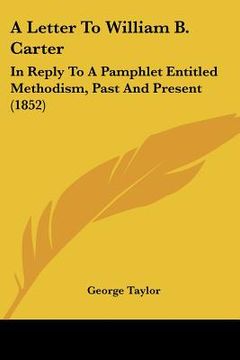 portada a letter to william b. carter: in reply to a pamphlet entitled methodism, past and present (1852) (en Inglés)